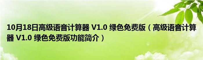 10月18日高级语音计算器 V1.0 绿色免费版（高级语音计算器 V1.0 绿色免费版功能简介）