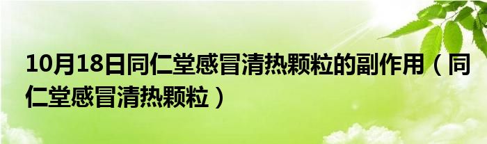 10月18日同仁堂感冒清热颗粒的副作用（同仁堂感冒清热颗粒）