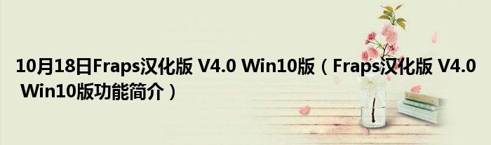 10月18日Fraps汉化版 V4.0 Win10版（Fraps汉化版 V4.0 Win10版功能简介）