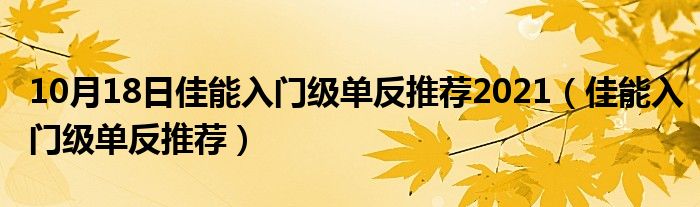 10月18日佳能入门级单反推荐2021（佳能入门级单反推荐）