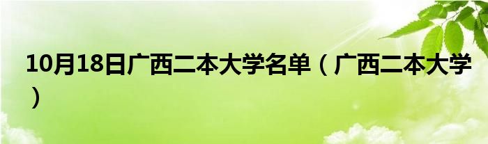 10月18日广西二本大学名单（广西二本大学）