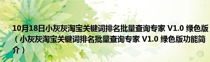 10月18日小灰灰淘宝关键词排名批量查询专家 V1.0 绿色版（小灰灰淘宝关键词排名批量查询专家 V1.0 绿色版功能简介）