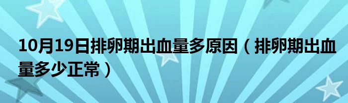 10月19日排卵期出血量多原因（排卵期出血量多少正常）