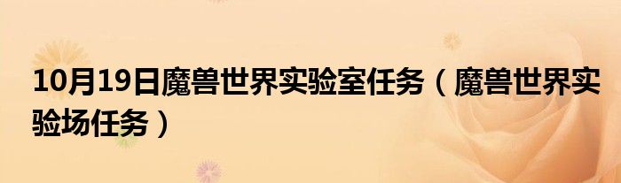 10月19日魔兽世界实验室任务（魔兽世界实验场任务）