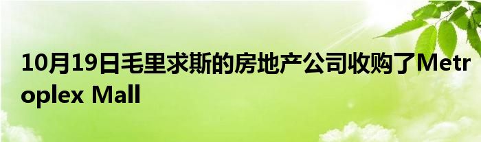 10月19日毛里求斯的房地产公司收购了Metroplex Mall