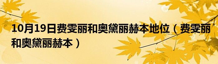 10月19日费雯丽和奥黛丽赫本地位（费雯丽和奥黛丽赫本）