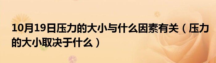 10月19日压力的大小与什么因素有关（压力的大小取决于什么）