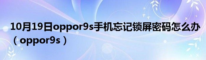 10月19日oppor9s手机忘记锁屏密码怎么办（oppor9s）