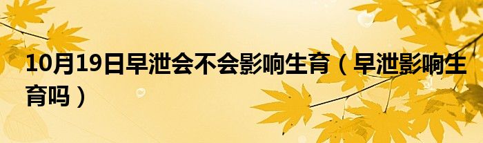 10月19日早泄会不会影响生育（早泄影响生育吗）