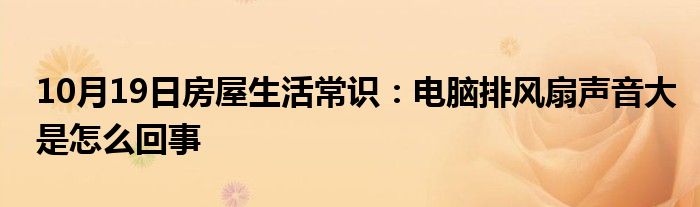 10月19日房屋生活常识：电脑排风扇声音大是怎么回事