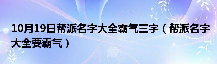 10月19日帮派名字大全霸气三字（帮派名字大全要霸气）