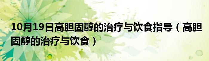 10月19日高胆固醇的治疗与饮食指导（高胆固醇的治疗与饮食）