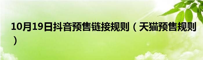 10月19日抖音预售链接规则（天猫预售规则）