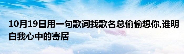 10月19日用一句歌词找歌名总偷偷想你,谁明白我心中的寄居