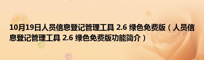 10月19日人员信息登记管理工具 2.6 绿色免费版（人员信息登记管理工具 2.6 绿色免费版功能简介）