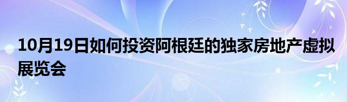 10月19日如何投资阿根廷的独家房地产虚拟展览会