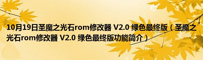 10月19日圣魔之光石rom修改器 V2.0 绿色最终版（圣魔之光石rom修改器 V2.0 绿色最终版功能简介）