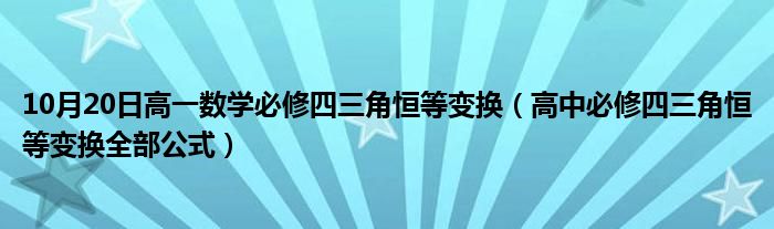 10月20日高一数学必修四三角恒等变换（高中必修四三角恒等变换全部公式）