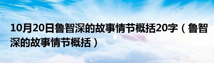 10月20日鲁智深的故事情节概括20字（鲁智深的故事情节概括）