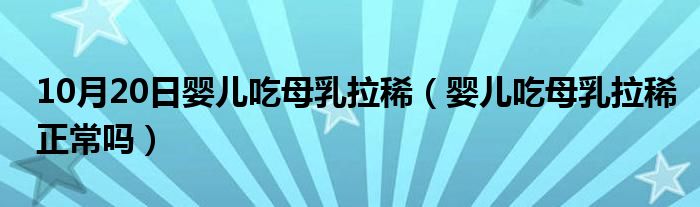 10月20日婴儿吃母乳拉稀（婴儿吃母乳拉稀正常吗）