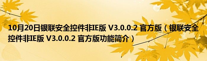 10月20日银联安全控件非IE版 V3.0.0.2 官方版（银联安全控件非IE版 V3.0.0.2 官方版功能简介）