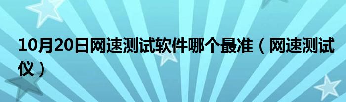 10月20日网速测试软件哪个最准（网速测试仪）