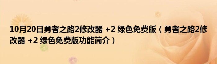 10月20日勇者之路2修改器 +2 绿色免费版（勇者之路2修改器 +2 绿色免费版功能简介）