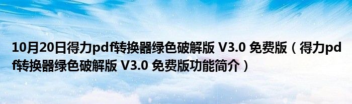 10月20日得力pdf转换器绿色破解版 V3.0 免费版（得力pdf转换器绿色破解版 V3.0 免费版功能简介）