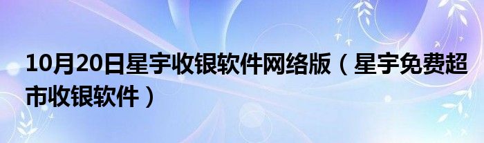 10月20日星宇收银软件网络版（星宇免费超市收银软件）