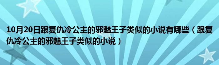 10月20日跟复仇冷公主的邪魅王子类似的小说有哪些（跟复仇冷公主的邪魅王子类似的小说）