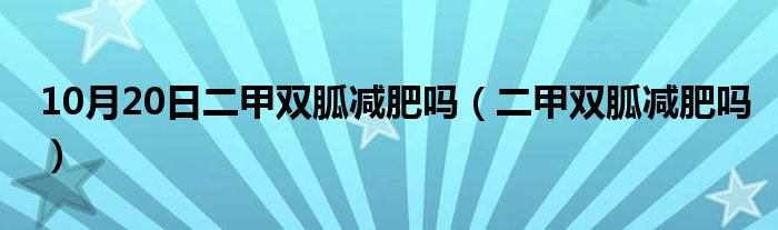 10月20日二甲双胍减肥吗（二甲双胍减肥吗）