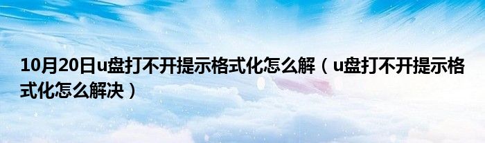 10月20日u盘打不开提示格式化怎么解（u盘打不开提示格式化怎么解决）