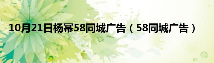 10月21日杨幂58同城广告（58同城广告）