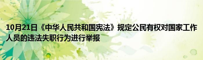 10月21日《中华人民共和国宪法》规定公民有权对国家工作人员的违法失职行为进行举报