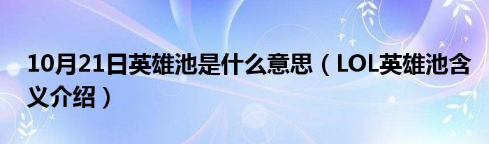 10月21日英雄池是什么意思（LOL英雄池含义介绍）