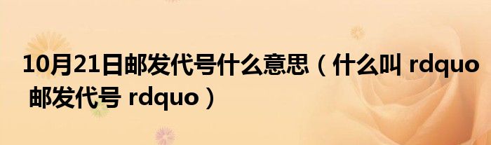 10月21日邮发代号什么意思（什么叫 rdquo 邮发代号 rdquo）