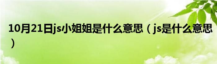 10月21日js小姐姐是什么意思（js是什么意思）