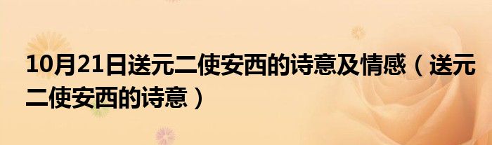 10月21日送元二使安西的诗意及情感（送元二使安西的诗意）