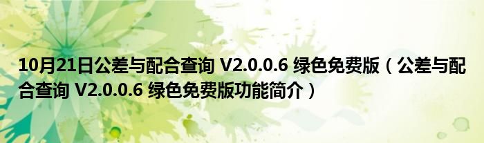 10月21日公差与配合查询 V2.0.0.6 绿色免费版（公差与配合查询 V2.0.0.6 绿色免费版功能简介）