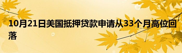 10月21日美国抵押贷款申请从33个月高位回落