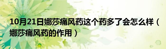 10月21日娜莎痛风药这个药多了会怎么样（娜莎痛风药的作用）