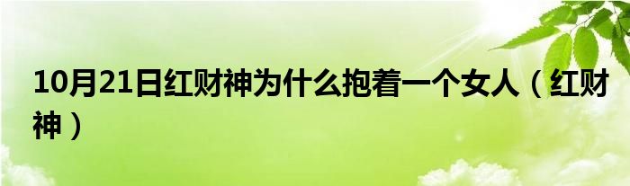 10月21日红财神为什么抱着一个女人（红财神）