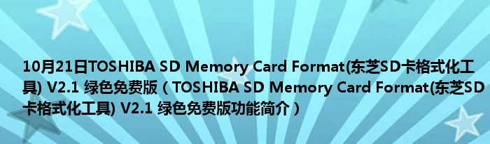 10月21日TOSHIBA SD Memory Card Format(东芝SD卡格式化工具) V2.1 绿色免费版（TOSHIBA SD Memory Card Format(东芝SD卡格式化工具) V2.1 绿色免费版功能简介）