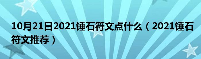 10月21日2021锤石符文点什么（2021锤石符文推荐）