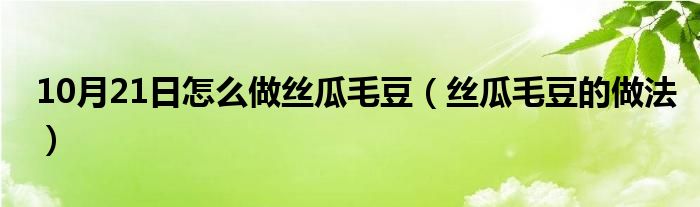 10月21日怎么做丝瓜毛豆（丝瓜毛豆的做法）