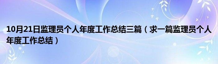 10月21日监理员个人年度工作总结三篇（求一篇监理员个人年度工作总结）