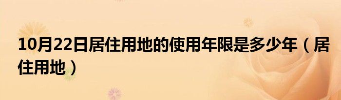 10月22日居住用地的使用年限是多少年（居住用地）