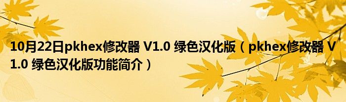 10月22日pkhex修改器 V1.0 绿色汉化版（pkhex修改器 V1.0 绿色汉化版功能简介）