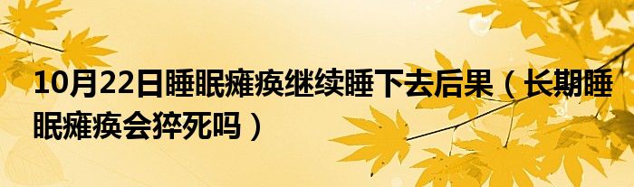 10月22日睡眠瘫痪继续睡下去后果（长期睡眠瘫痪会猝死吗）