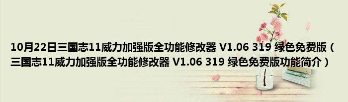 10月22日三国志11威力加强版全功能修改器 V1.06 319 绿色免费版（三国志11威力加强版全功能修改器 V1.06 319 绿色免费版功能简介）